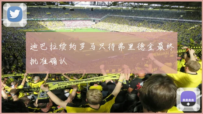 迪巴拉续约罗马只待弗里德金最终批准确认