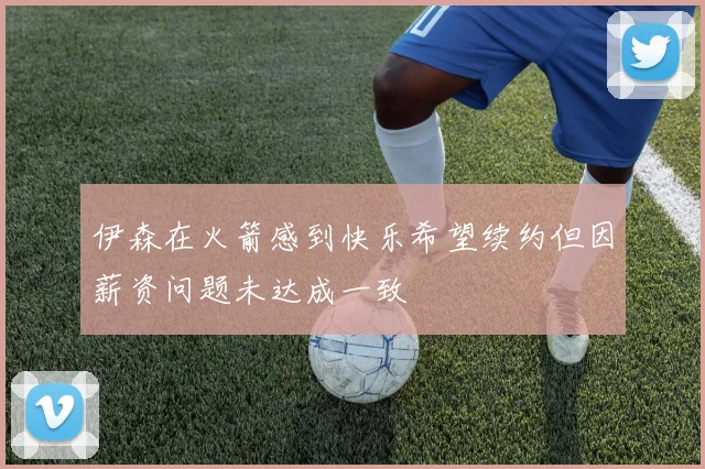 伊森在火箭感到快乐希望续约但因薪资问题未达成一致