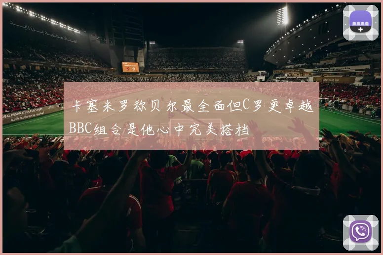 卡塞米罗称贝尔最全面但C罗更卓越BBC组合是他心中完美搭档