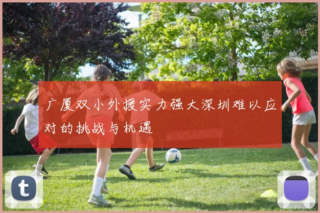 广厦双小外援实力强大深圳难以应对的挑战与机遇
