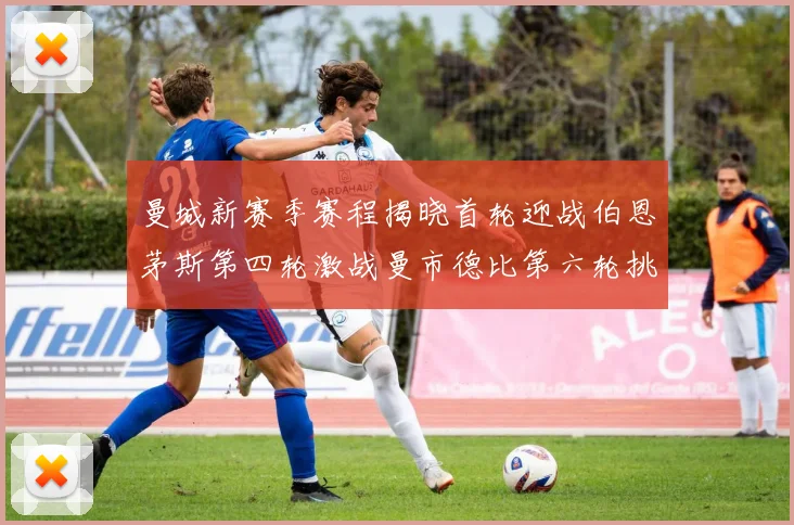 曼城新赛季赛程揭晓首轮迎战伯恩茅斯第四轮激战曼市德比第六轮挑战利物浦