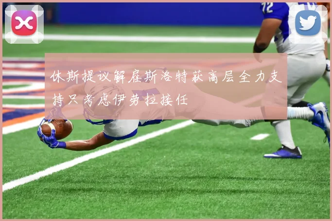 休斯提议解雇斯洛特获高层全力支持只考虑伊劳拉接任