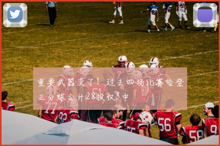 重要武器没了！过去四场比赛哈登三分球合计28投仅5中