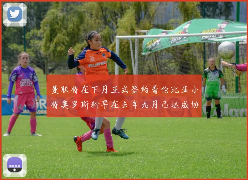 曼联将在下月正式签约哥伦比亚小将奥罗斯科早在去年九月已达成协议